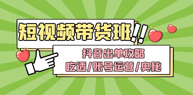 【副业项目5083期】短视频带货内训营：抖音出单攻略，吃透/账号运营/奥秘，轻松带货-云起副业网