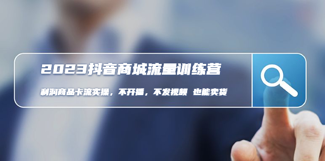 【副业项目5060期】2023抖音商城流量班：利润商品卡流实操，不开播-不发视频-也能卖货-云起副业网