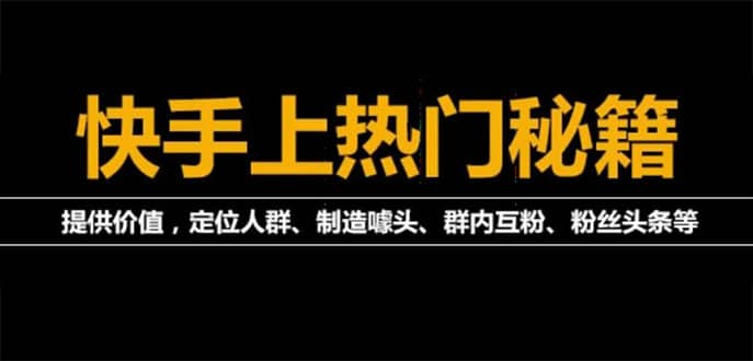 【副业项目4988期】外面割880的《快手起号秘籍》快速上热门,想不上热门都难（全套课程）-云起副业网