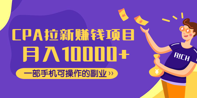 【副业项目4989期】CPA拉新赚钱项目，月入10000+一部手机可操作的副业！-云起副业网