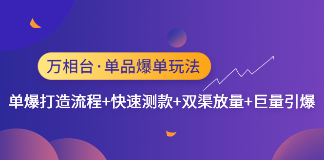 【副业项目4993期】万相台·单爆玩法，单爆打造流程+单品快速测款+单品双渠放量+単品巨量引爆-云起副业网