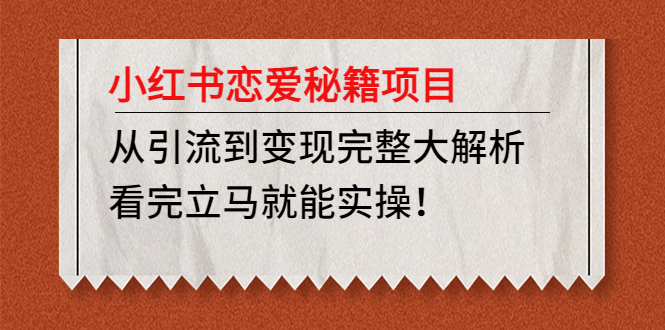 【副业项目5004期】小红书恋爱秘籍项目，从引流到变现完整大解析 看完立马能实操【教程+资料】-云起副业网