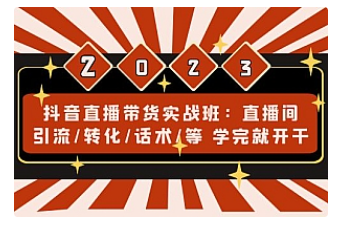 【副业项目5017期】抖音直播带货实战班：直播间引流/转化/话术/等 学完就开干-云起副业网