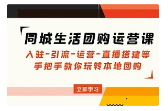 【副业项目5018期】同城生活团购运营课：入驻-引流-运营-直播搭建等 玩转本地团购-云起副业网