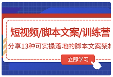 【副业项目5025期】短视频/脚本文案/训练营：分享13种可实操落地的脚本文案架构-云起副业网