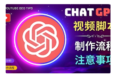 【副业项目5029期】正确使用Chat GPT制作有价值的中文视频脚本，并在YouTube获利-云起副业网