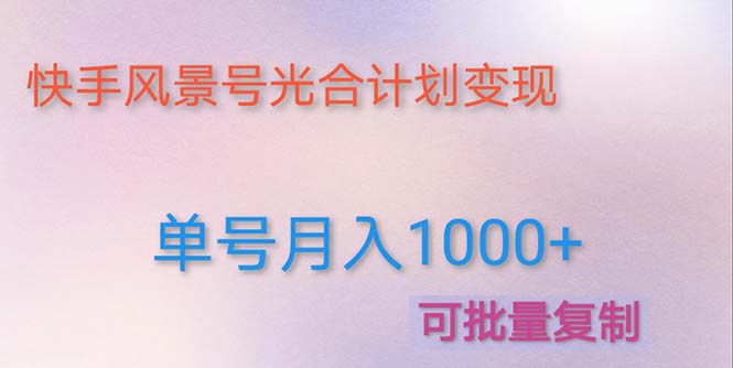 【副业项目5059期】利用快手风景号 通过光合计划 实现单号月入1000+（附详细教程及制作软件）-云起副业网