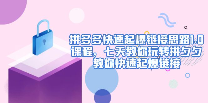 【副业项目5065期】拼多多快速起爆链接思路1.0课程，七天教你玩转拼夕夕，教你快速起爆链接-云起副业网
