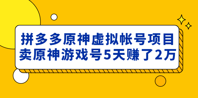 【副业项目5068期】外面卖2980的拼多多原神虚拟帐号项目：卖原神游戏号5天赚了2万-云起副业网