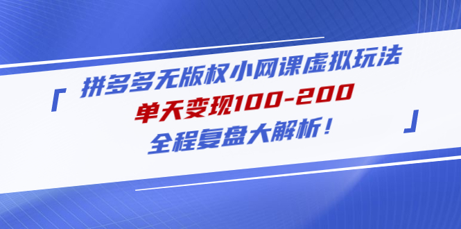 【副业项目5069期】拼多多无版权小网课虚拟玩法，单天变现100-200，全程复盘大解析-云起副业网