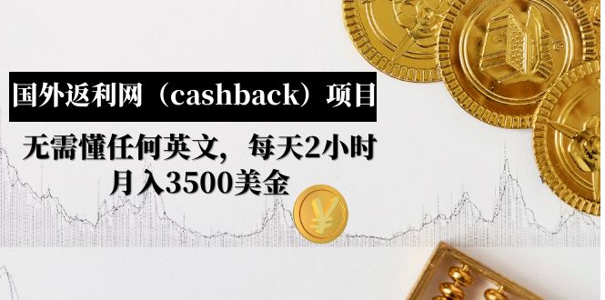 【副业项目5091期】国外返利网（cashback）项目：无需懂任何英文，每天2小时，月入3500美金-云起副业网