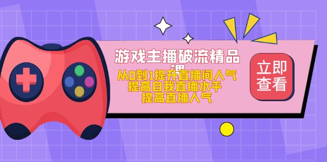 【副业项目5100期】游戏主播破流精品课，从0到1提升直播间人气 提高自我直播水平 提高直播人气-云起副业网