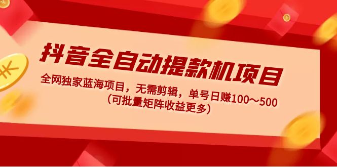【副业项目5131期】抖音全自动提款机项目：独家蓝海 无需剪辑 单号日赚100～500 (可批量矩阵)-云起副业网