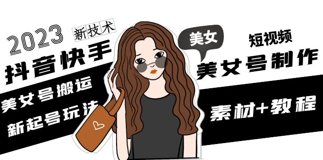 【副业项目5155期】2023抖音快手短视频美女号制作 美女号搬运新起号玩法 新技术(素材+教程)-云起副业网