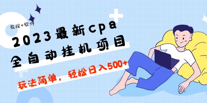 【副业项目5156期】2023最新cpa全自动挂机项目，玩法简单，轻松日入500+【教程+软件】-云起副业网