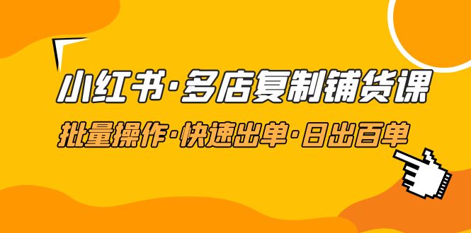 【副业项目5160期】小红书·多店复制铺货课，批量操作·快速出单·日出百单（更新2023年2月）-云起副业网