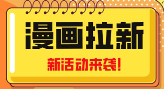 【副业项目5166期】2023年新一波风口漫画拉新日入1000+小白也可从0开始，附赠666元咸鱼课程-云起副业网