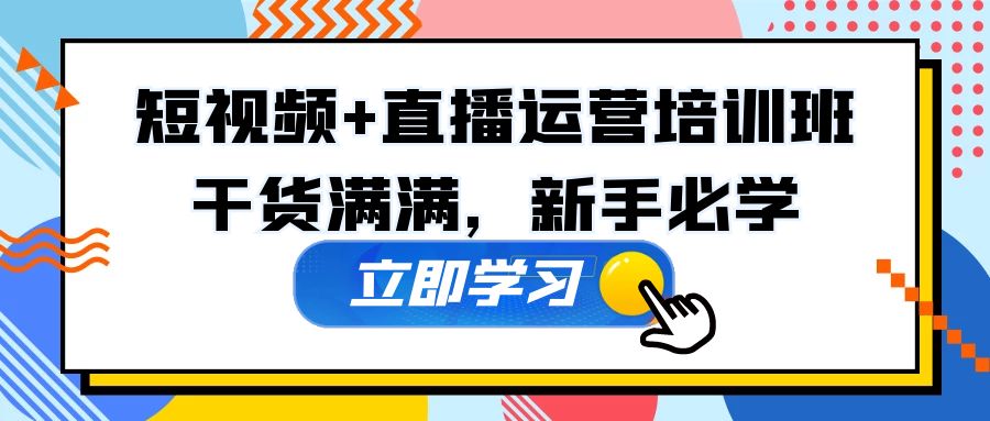 【副业项目5279期】某培训全年短视频+直播运营培训班：干货满满，新手必学-云起副业网