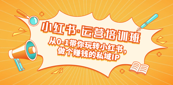 【副业项目5301期】重磅来袭：小红书·运营培训班：从0-1带你玩转小红书，做个赚钱的私域IP-云起副业网