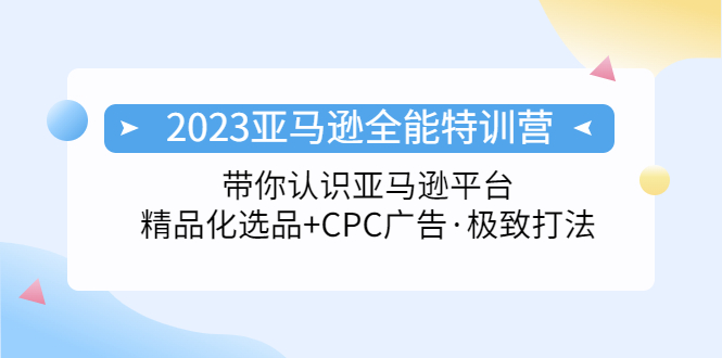 【副业项目5303期】2023亚马逊全能特训营：玩转亚马逊平台+精品化·选品+CPC广告·极致打法-云起副业网