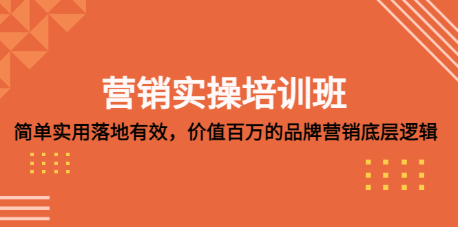 【副业项目5304期】营销实操培训班：简单实用-落地有效，价值百万的品牌营销底层逻辑-云起副业网