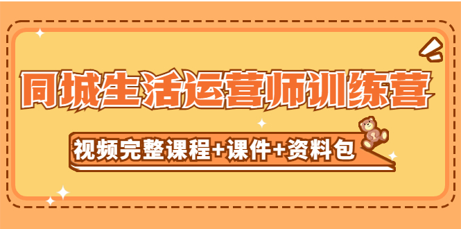 【副业项目5305期】某收费培训-同城生活运营师训练营（视频完整课程+课件+资料包）无水印-云起副业网