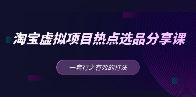 【副业项目5236期】黄岛主 · 淘宝虚拟项目热点选品分享课：一套行之有效的打法-云起副业网