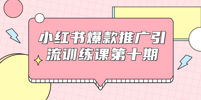 【副业项目1957期】小红书爆款推广引流训练课副业项目十期，手把手带你玩转小红书，轻松月入过万-云起副业网