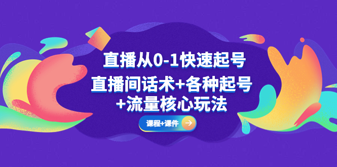 【副业项目5337期】直播从0-1快速起号,直播间话术+各种起号+流量核心玩法(全套课程+课件)-云起副业网