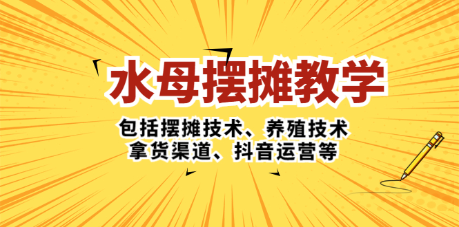 【副业项目5338期】水母·摆摊教学，包括摆摊技术、养殖技术、拿货渠道、抖音运营等-云起副业网