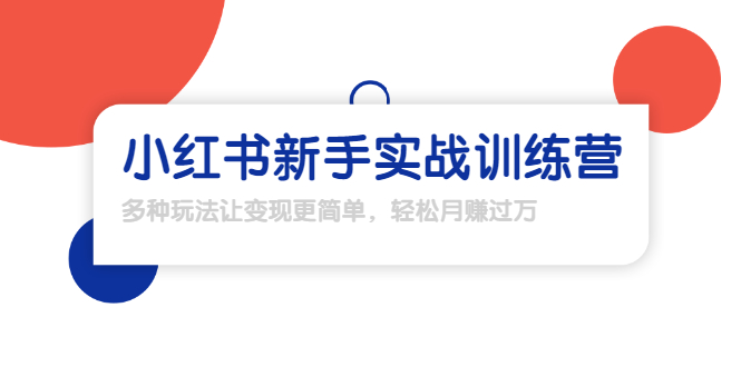 【副业项目1907期】小红书新手实战训练营：多种变现玩法，轻松玩转小红书月赚过万-云起副业网
