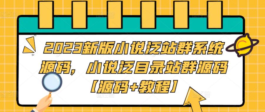 【副业项目5260期】2023新版小说泛站群系统源码，小说泛目录站群源码【源码+教程】-云起副业网