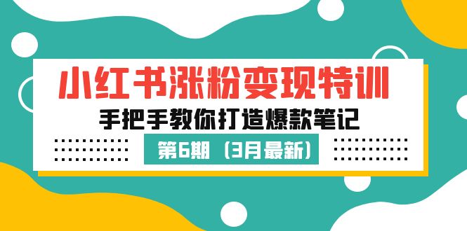 【副业项目5364期】小红书涨粉变现特训·第6期，手把手教你打造爆款笔记（3月新课）-云起副业网