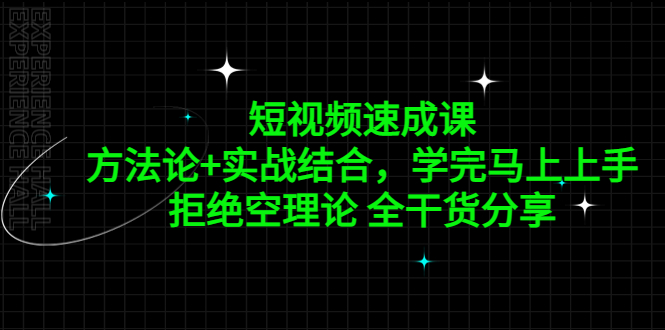 【副业项目5367期】短视频速成课，方法论+实战结合，学完马上上手，拒绝空理论 全干货分享-云起副业网
