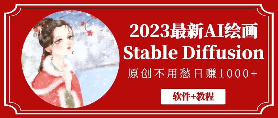 【副业项目5347期】2023最新AI绘画Stable Diffusion，原创不用愁日赚1000+【软件+教程】-云起副业网