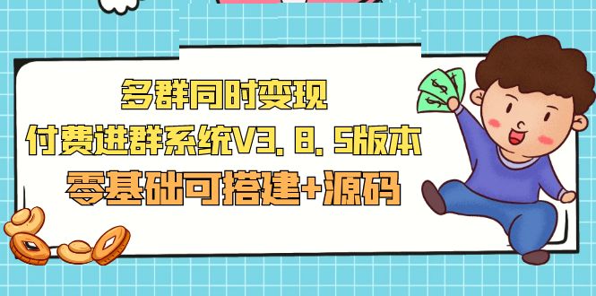 【副业项目5348期】市面卖1288的最新多群同时变现付费进群系统V3.8.5版本(零基础可搭建+源码)-云起副业网