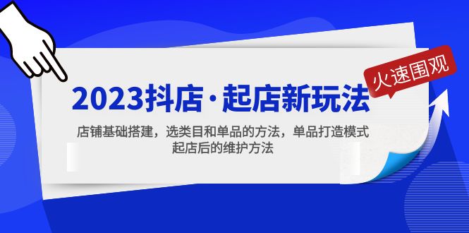 【副业项目5372期】2023抖店·起店新玩法，店铺基础搭建，选类目和单品的方法，单品打造模式-云起副业网