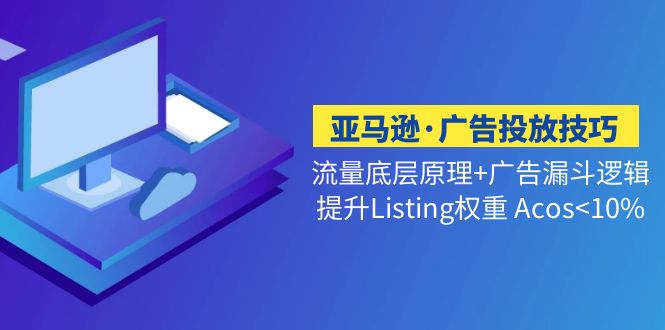 【副业项目5222期】亚马逊·广告投放技巧流量底层+广告漏斗逻辑+提升Listing权重 Acos-云起副业网