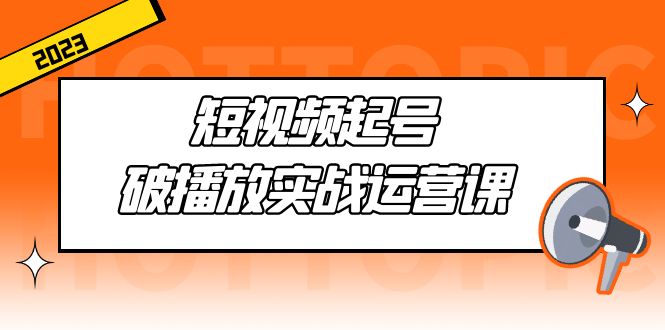 【副业项目5205期】短视频起号·破播放实战运营课,用通俗易懂大白话带你玩转短视频-云起副业网