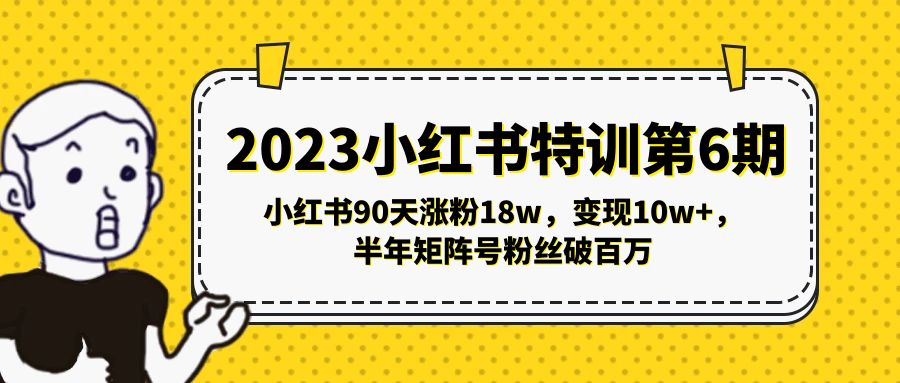 【副业项目5396期】2023小红书特训第6期，小红书90天涨粉18w，变现10w+，半年矩阵号粉丝破百万-云起副业网