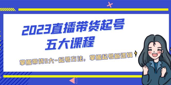 【副业项目5397期】2023直播带货起号五大课程，掌握带货5大-起号方法，掌握起新号逻辑-云起副业网