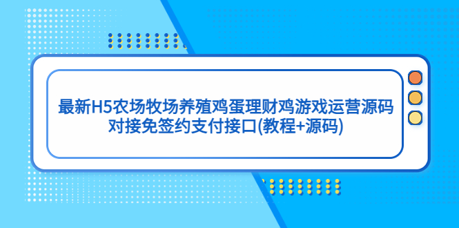 【副业项目5403期】最新H5农场牧场养殖鸡蛋理财鸡游戏运营源码/对接免签约支付接口(教程+源码)-云起副业网