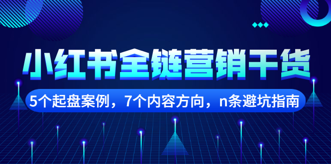 【副业项目2726期】小红书全链营销干货，5个起盘案例，7个内容方向，n条避坑指南-云起副业网