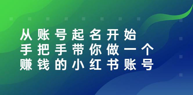 【副业项目3020期】从账号起名开始：手把手带你做一个赚钱的小红书账号-云起副业网