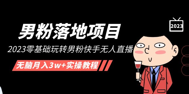 【副业项目5211期】【男粉落地项目】2023零基础玩转男粉快手无人直播，无脑月入3w+实操教程-云起副业网