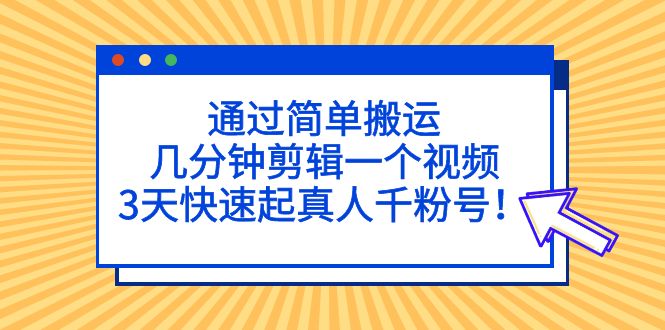 【副业项目5246期】通过简单搬运，几分钟剪辑一个视频，3天快速起真人千粉号-云起副业网