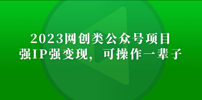 【副业项目5251期】2023网创类公众号月入过万项目，强IP强变现，可操作一辈子-云起副业网