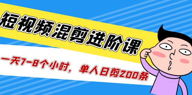 【副业项目5346期】短视频混剪/进阶课，一天7-8个小时，单人日剪200条实战攻略教学-云起副业网
