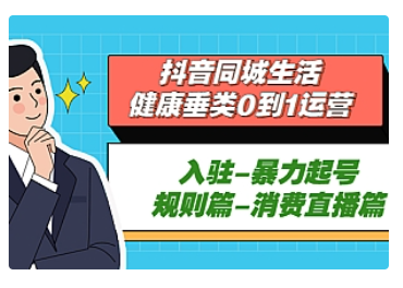 【副业项目5428期】抖音同城生活-健康垂类0到1运营：入驻-暴力起号-规则篇-消费直播篇-云起副业网