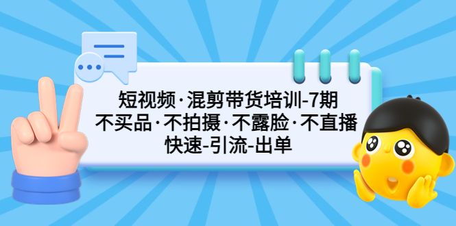 【副业项目5319期】短视频·混剪带货培训-第7期 不买品·不拍摄·不露脸·不直播 快速引流出单-云起副业网